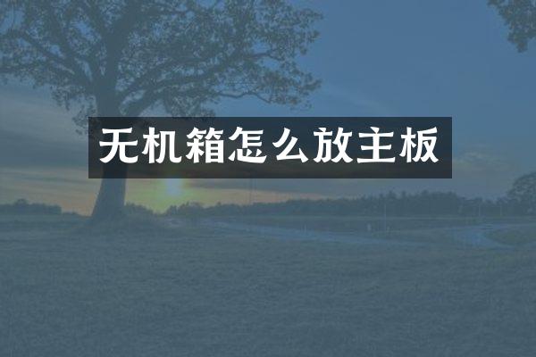 无机箱怎么放主板