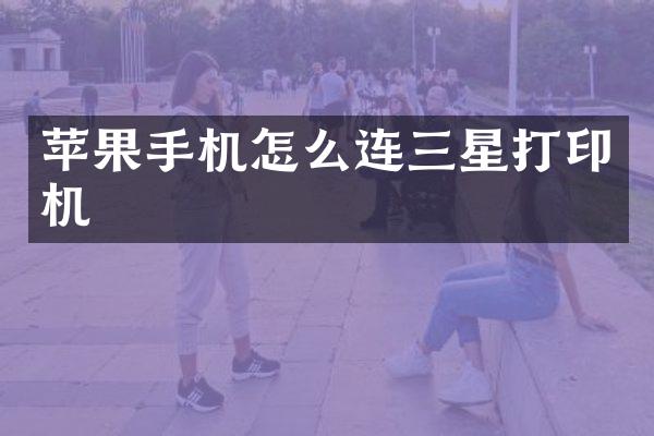 苹果手机怎么连三星打印机