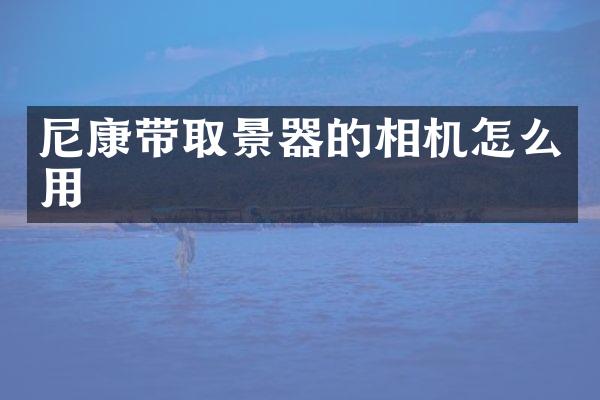 尼康带取景器的相机怎么用