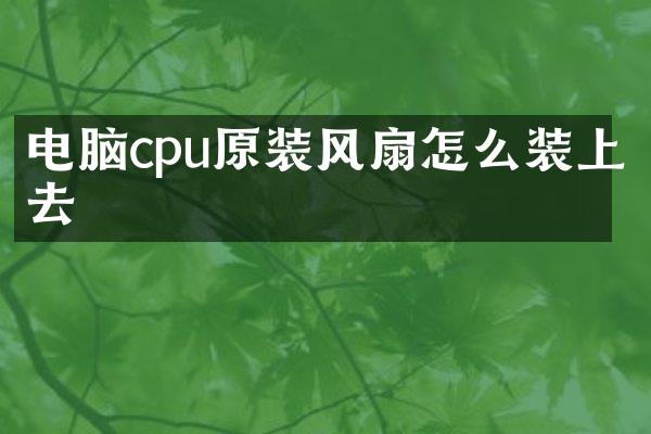 电脑cpu原装风扇怎么装上去