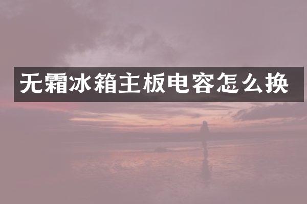 无霜冰箱主板电容怎么换