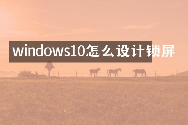 windows10怎么设计锁屏