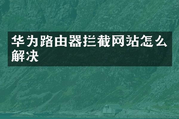 华为路由器拦截网站怎么解决