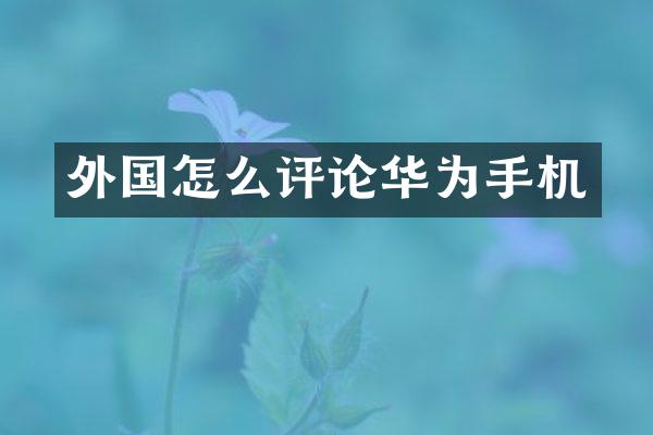 外国怎么评论华为手机