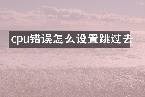 cpu错误怎么设置跳过去