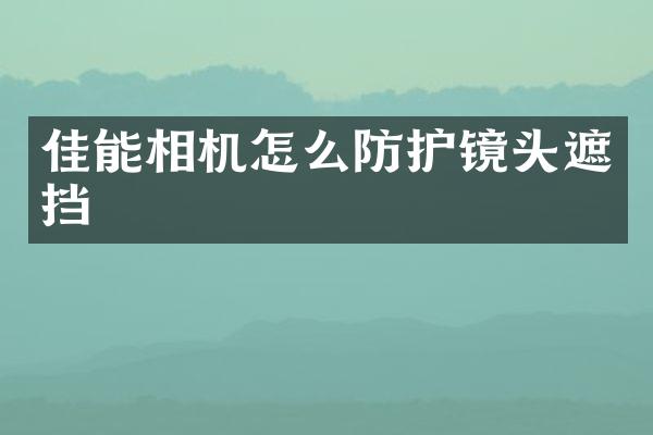 佳能相机怎么防护镜头遮挡