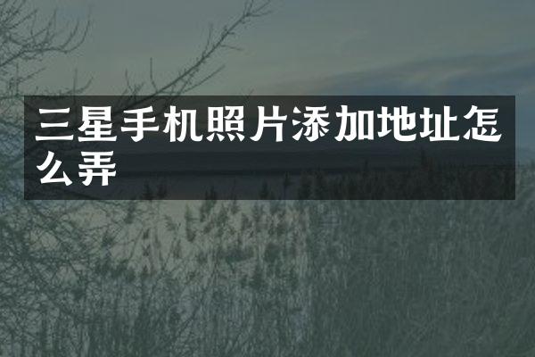 三星手机照片添加地址怎么弄