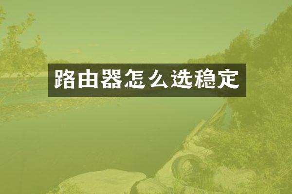 路由器怎么选稳定