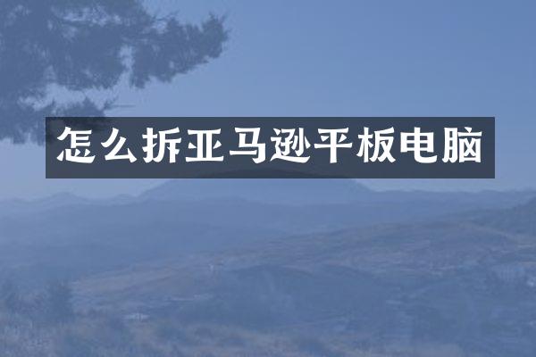 怎么拆亚马逊平板电脑