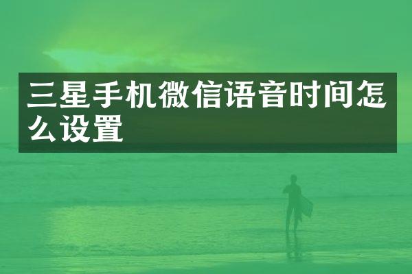 三星手机微信语音时间怎么设置