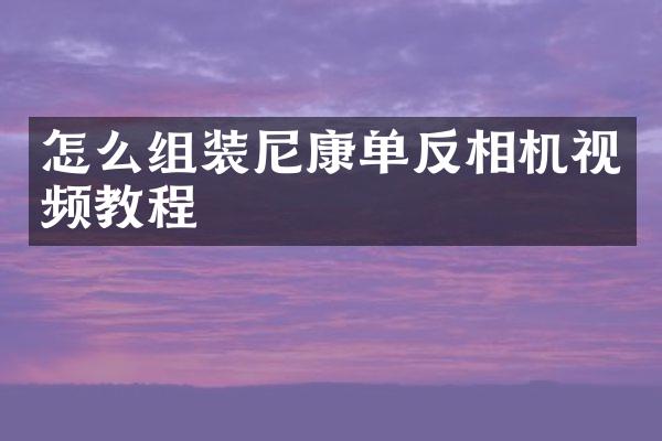 怎么组装尼康单反相机视频教程