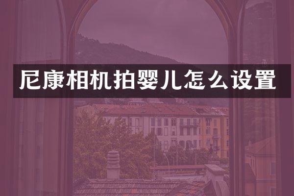 尼康相机拍婴儿怎么设置