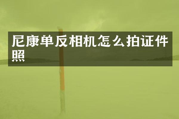 尼康单反相机怎么拍证件照