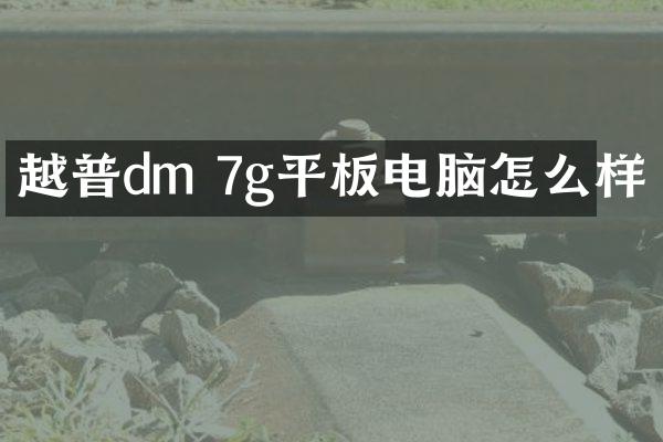 越普dm 7g平板电脑怎么样