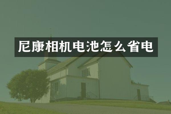 尼康相机电池怎么省电