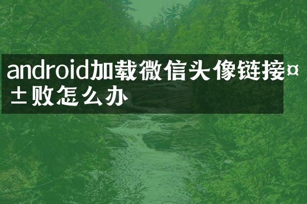 android加载微信头像链接失败怎么办