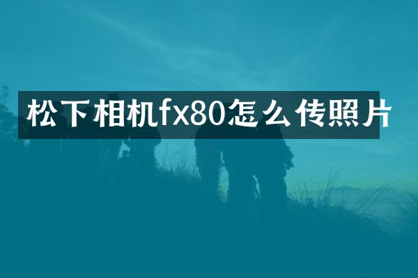 相机fx80怎么传照片