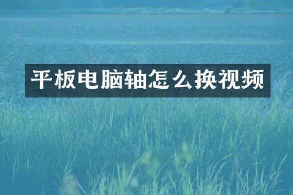 平板电脑轴怎么换视频