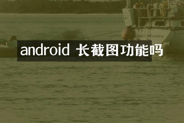 android 长截图功能吗