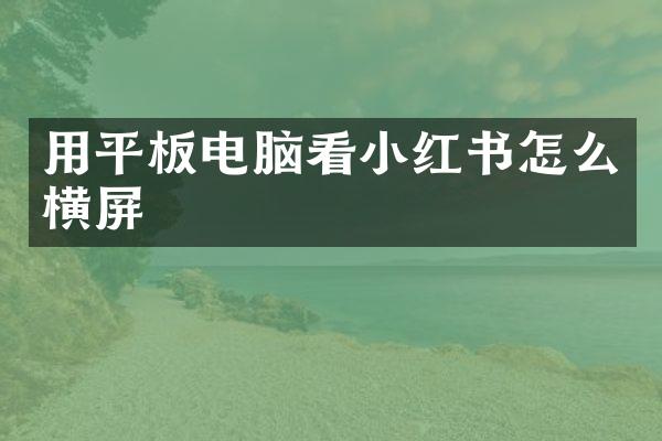 用平板电脑看小红书怎么横屏