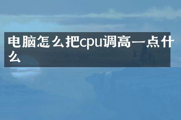 电脑怎么把cpu调高一点什么