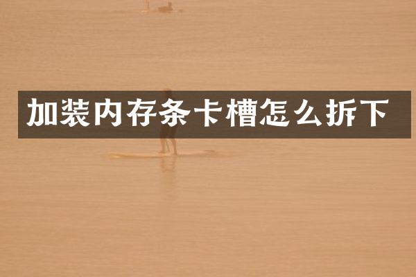 加装内存条卡槽怎么拆下