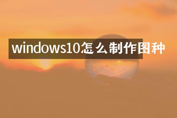 windows10怎么制作图种
