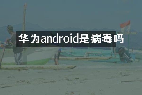 华为android是病毒吗
