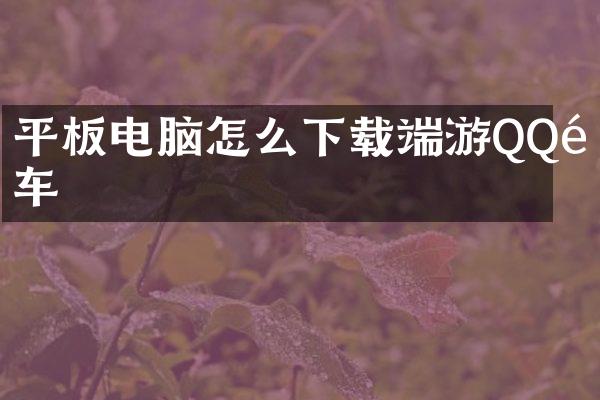 平板电脑怎么下载端游QQ飞车