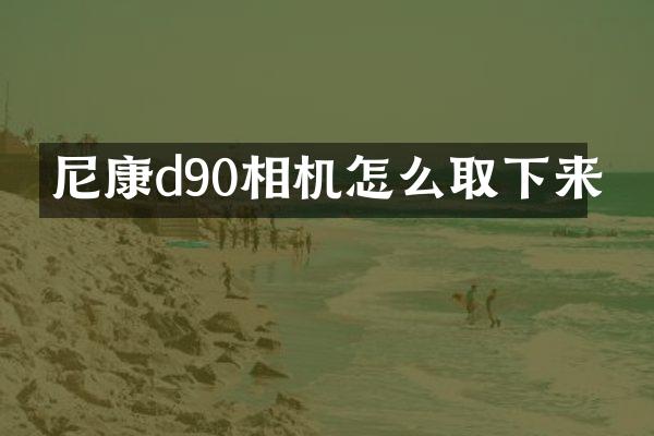 尼康d90相机怎么取下来