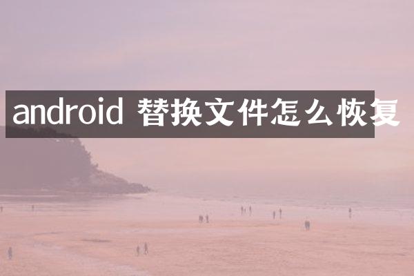 android 替换文件怎么恢复