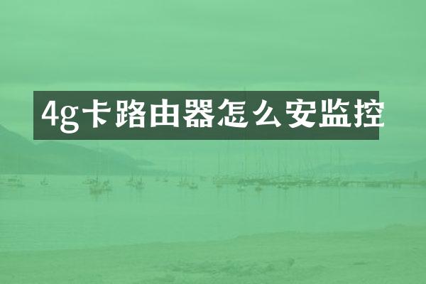 4g卡路由器怎么安监控