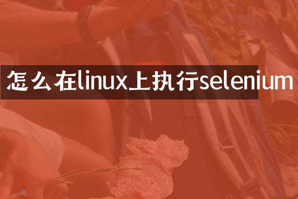 怎么在linux上执行selenium