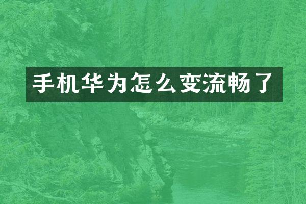 手机华为怎么变流畅了