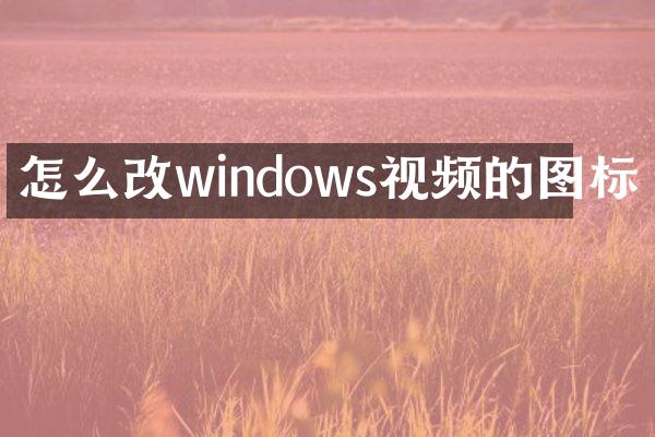 怎么改windows视频的图标