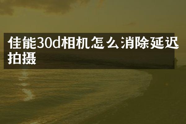 佳能30d相机怎么消除延迟拍摄