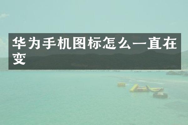 华为手机图标怎么一直在变