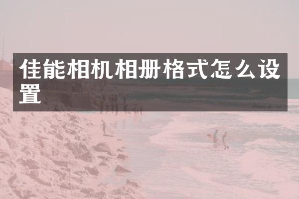 佳能相机相册格式怎么设置