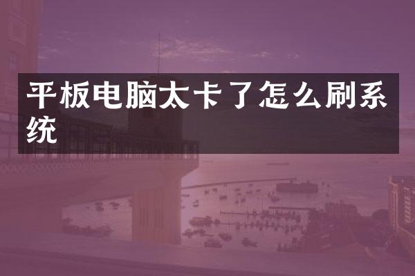 平板电脑太卡了怎么刷系统
