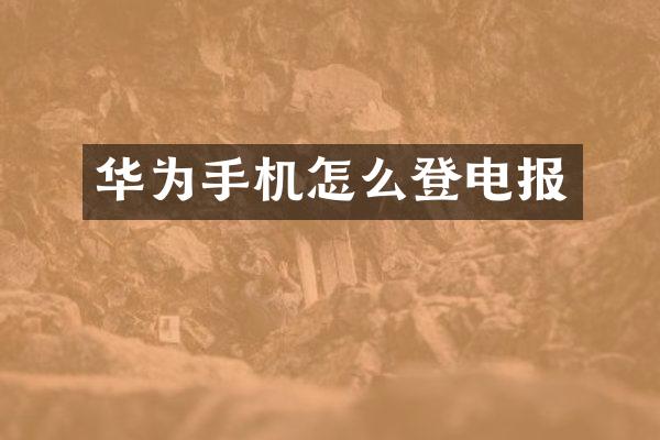 华为手机怎么登电报