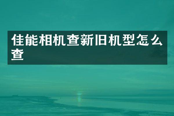 佳能相机查新旧机型怎么查