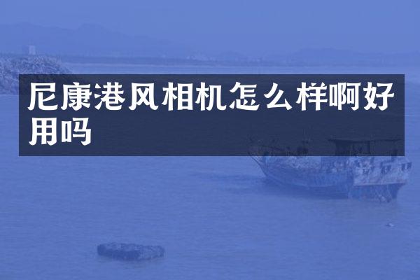 尼康港风相机怎么样啊好用吗
