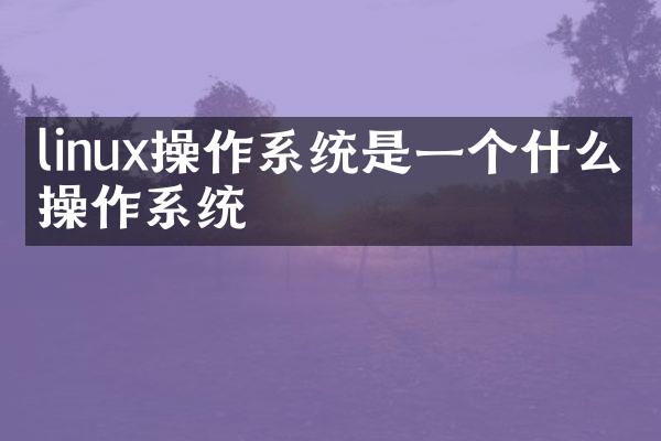 linux操作系统是一个什么的操作系统