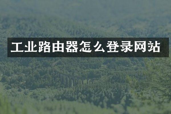 工业路由器怎么登录网站