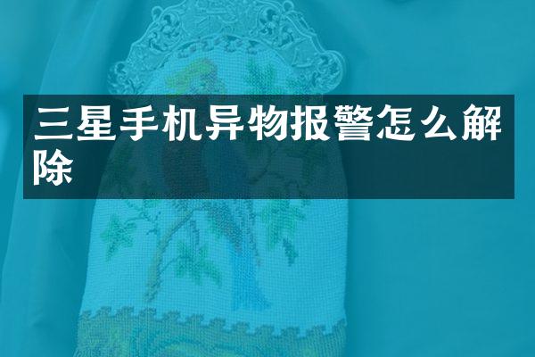 三星手机异物报警怎么解除