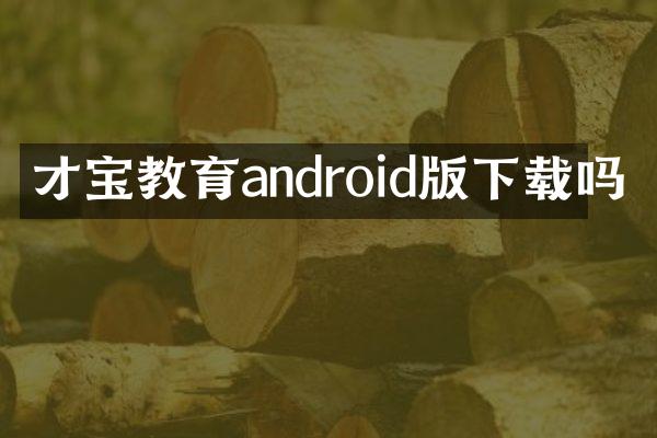 才宝教育android版下载吗