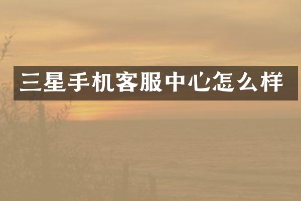 三星手机客服中心怎么样