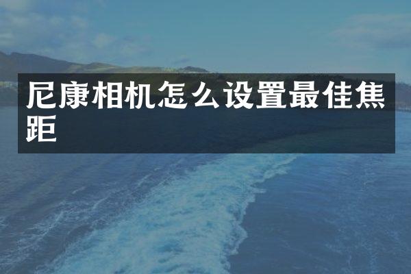 尼康相机怎么设置最佳焦距