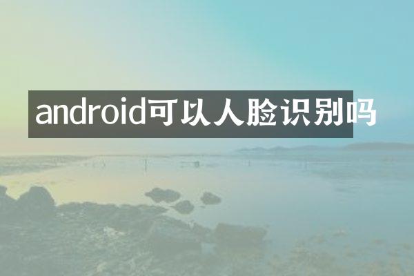 android可以人脸识别吗