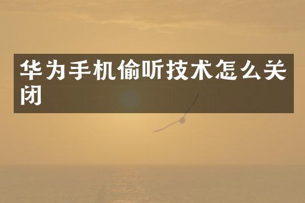 华为手机偷听技术怎么关闭